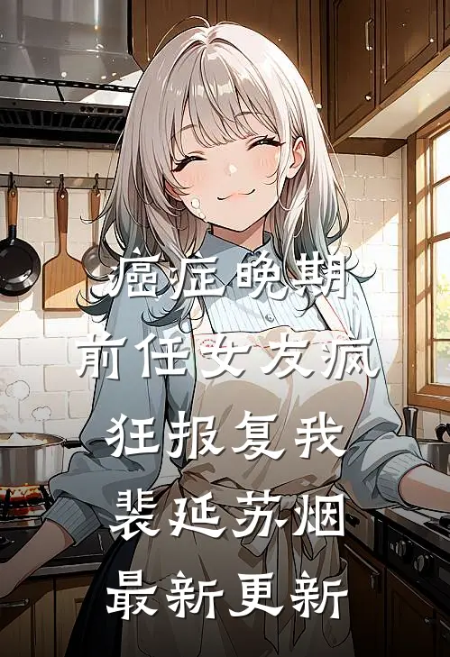 癌症晚期，前任女友疯狂报复我裴延苏烟最新更新