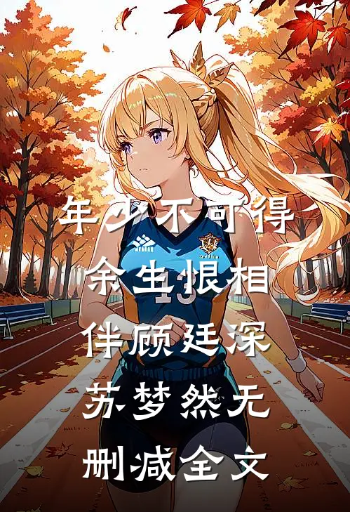 年少不可得，余生恨相伴顾廷深苏梦然无删减全文