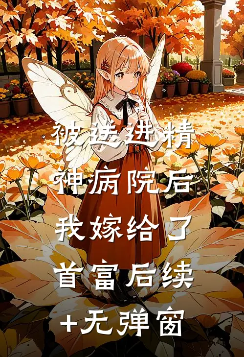 被送进精神病院后，我嫁给了首富后续+无弹窗