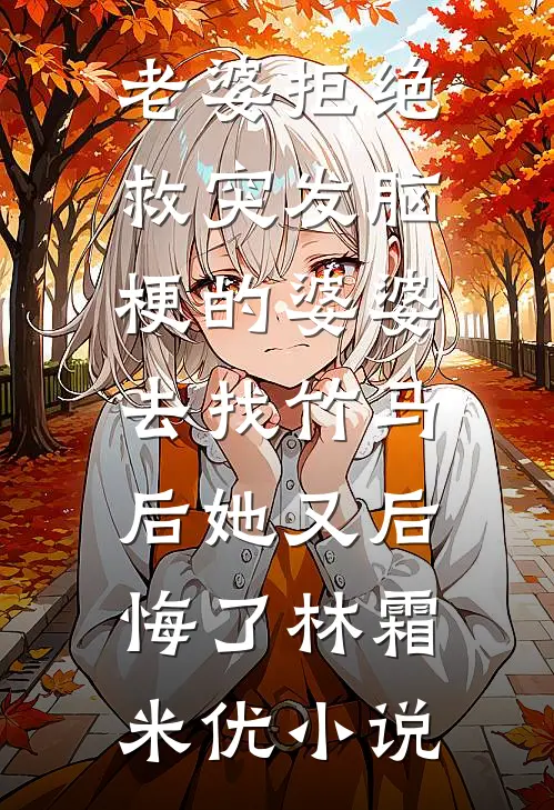 老婆拒绝救突发脑梗的婆婆，去找竹马后她又后悔了林霜米优小说