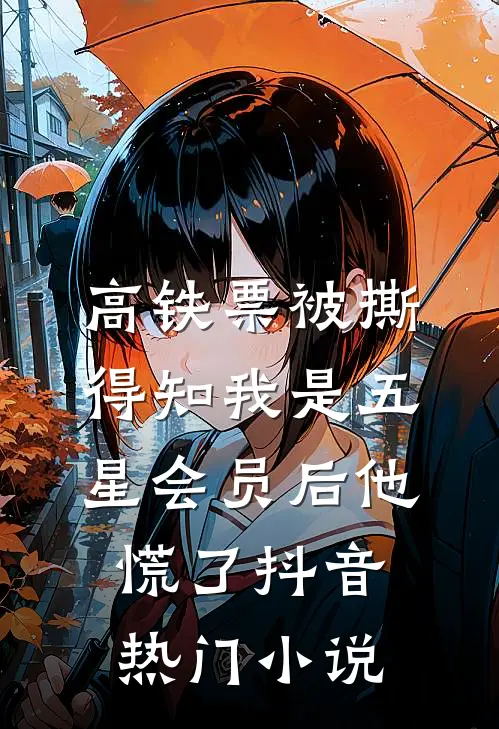 高铁票被撕，得知我是五星会员后他慌了抖音热门小说