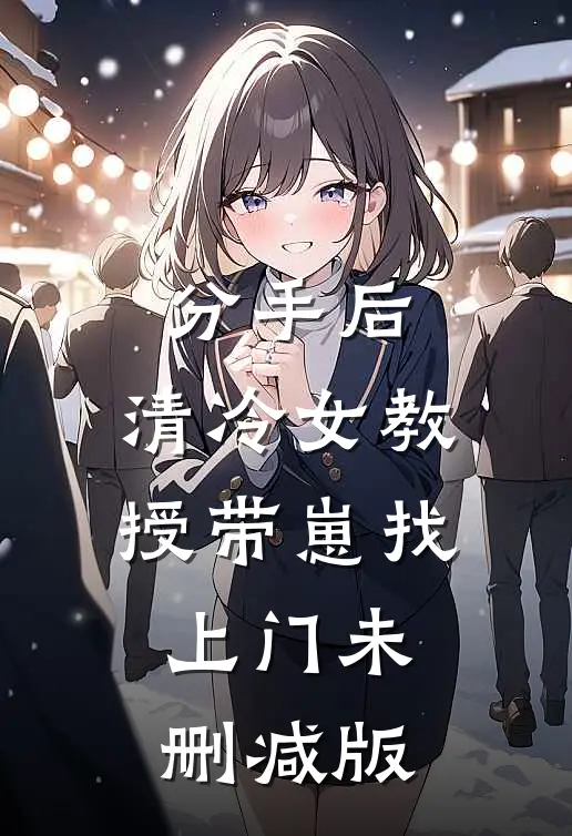 分手后，清冷女教授带崽找上门未删减版