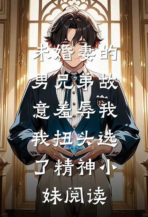 未婚妻的男兄弟故意羞辱我，我扭头选了精神小妹阅读