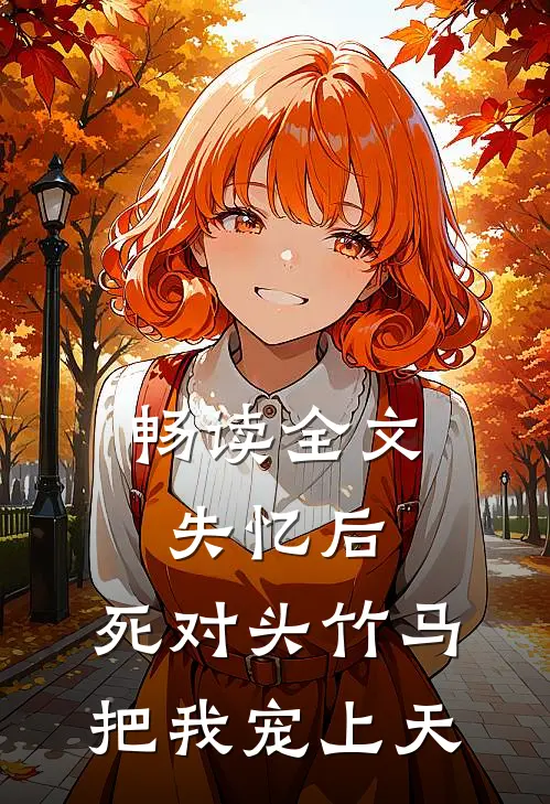 畅读全文失忆后，死对头竹马把我宠上天