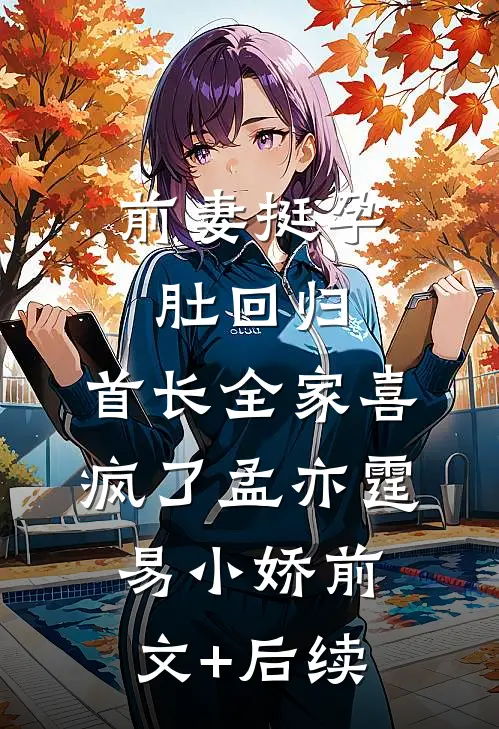 前妻挺孕肚回归，首长全家喜疯了孟亦霆易小娇前文+后续