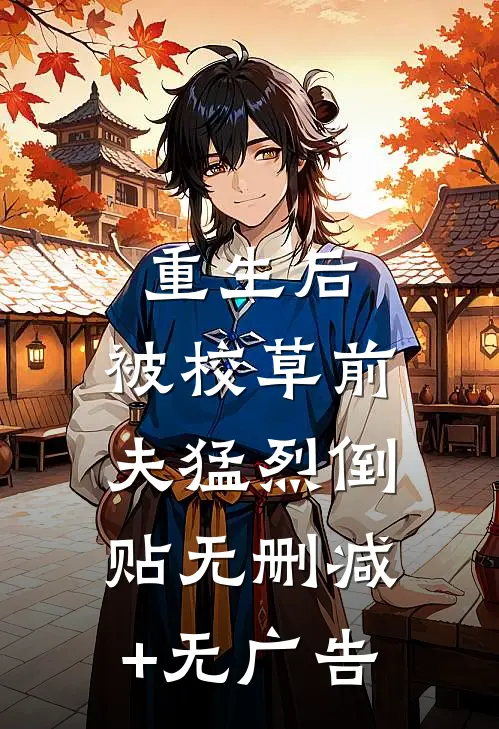 重生后，被校草前夫猛烈倒贴无删减+无广告