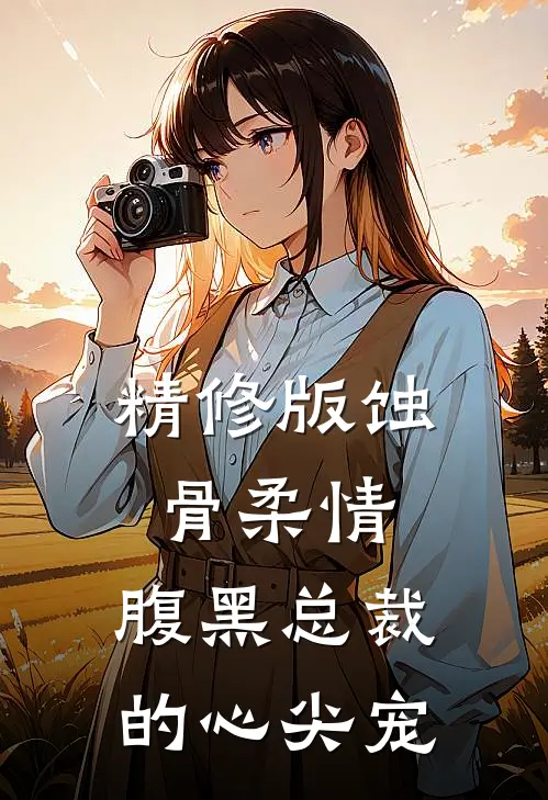 精修版蚀骨柔情：腹黑总裁的心尖宠