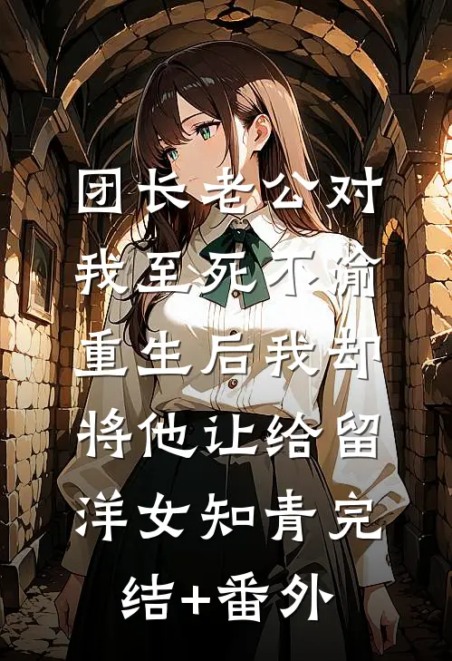 团长老公对我至死不渝，重生后我却将他让给留洋女知青完结+番外