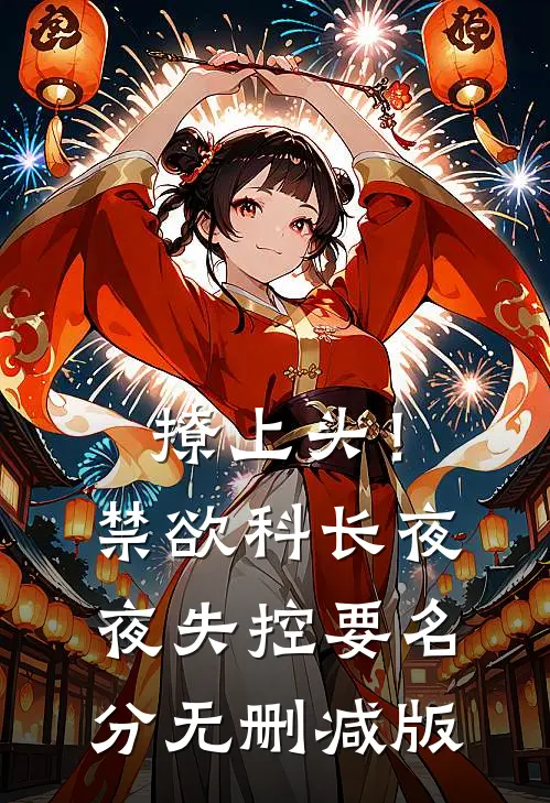 撩上头！禁欲科长夜夜失控要名分无删减版