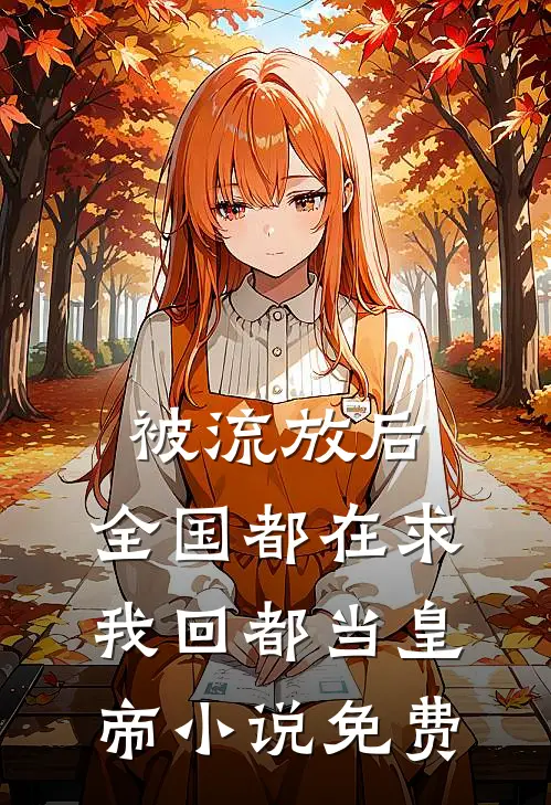 被流放后，全国都在求我回都当皇帝小说免费