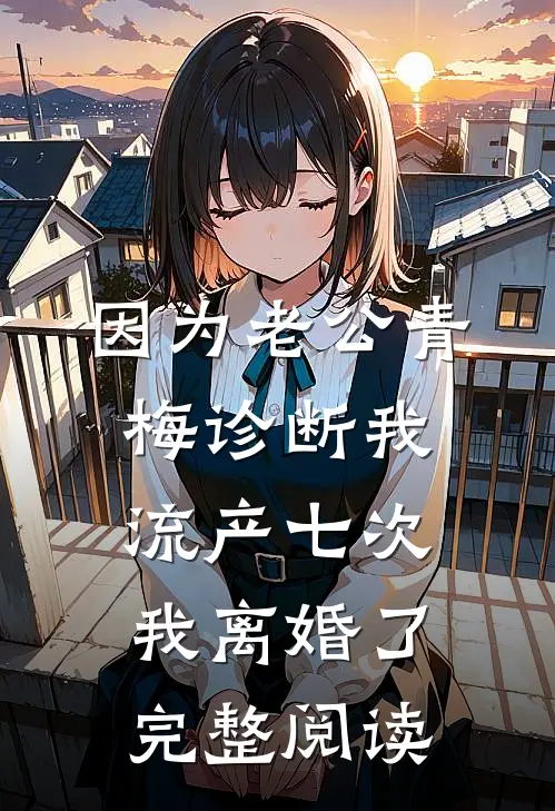 因为老公青梅诊断我流产七次，我离婚了完整阅读