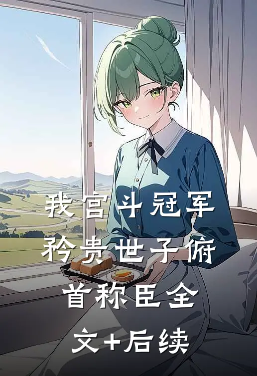 我宫斗冠军，矜贵世子俯首称臣全文+后续