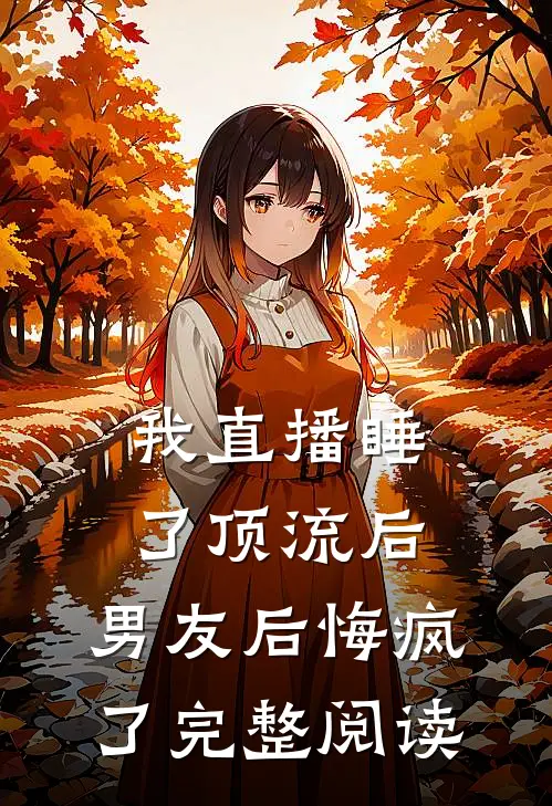 我直播睡了顶流后，男友后悔疯了完整阅读
