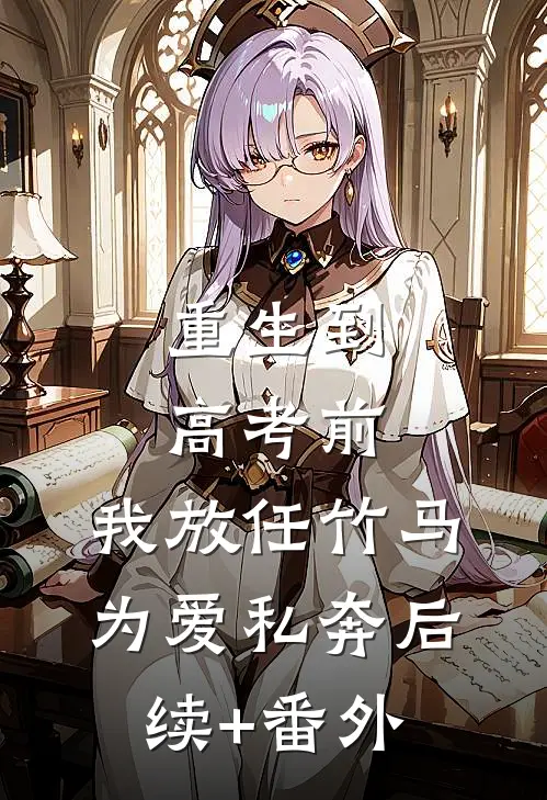 重生到高考前，我放任竹马为爱私奔后续+番外