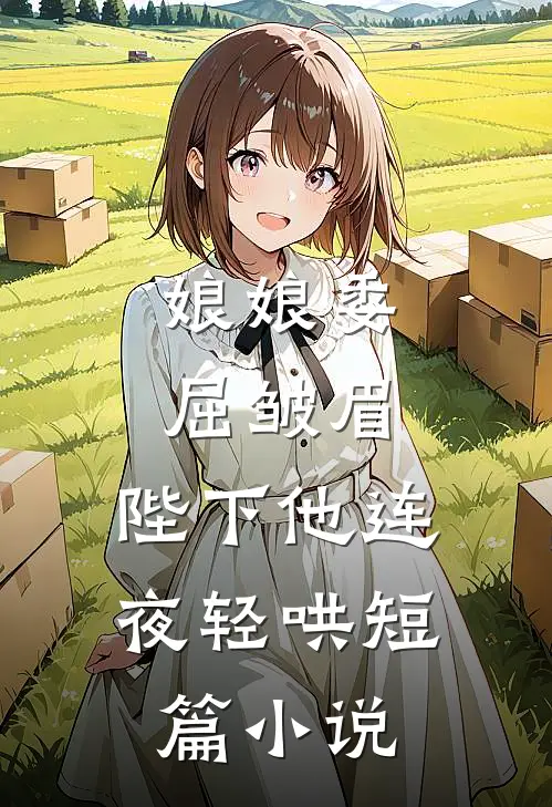 娘娘委屈皱眉，陛下他连夜轻哄短篇小说
