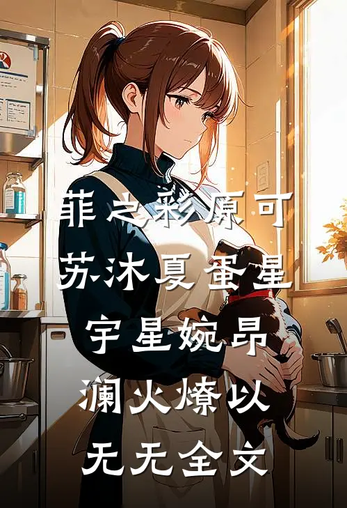 菲之彩原可苏沐夏蛋星宇星婉昂澜火燎以无无全文