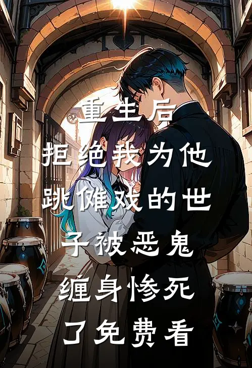 重生后，拒绝我为他跳傩戏的世子被恶鬼缠身惨死了免费看