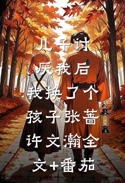 儿子讨厌我后，我换了个孩子张蔷许文瀚全文+番茄