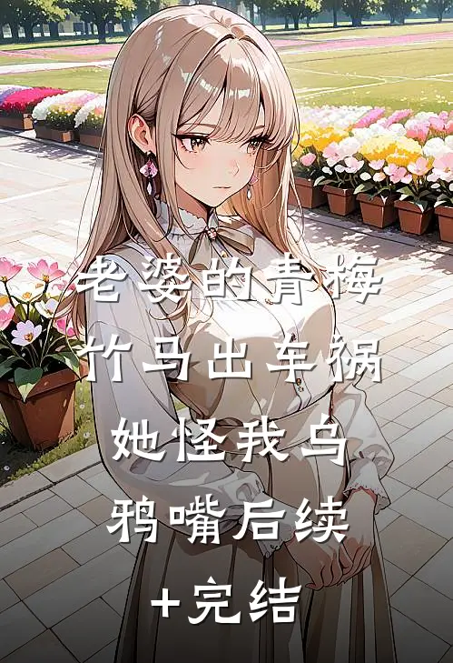 老婆的青梅竹马出车祸，她怪我乌鸦嘴后续+完结