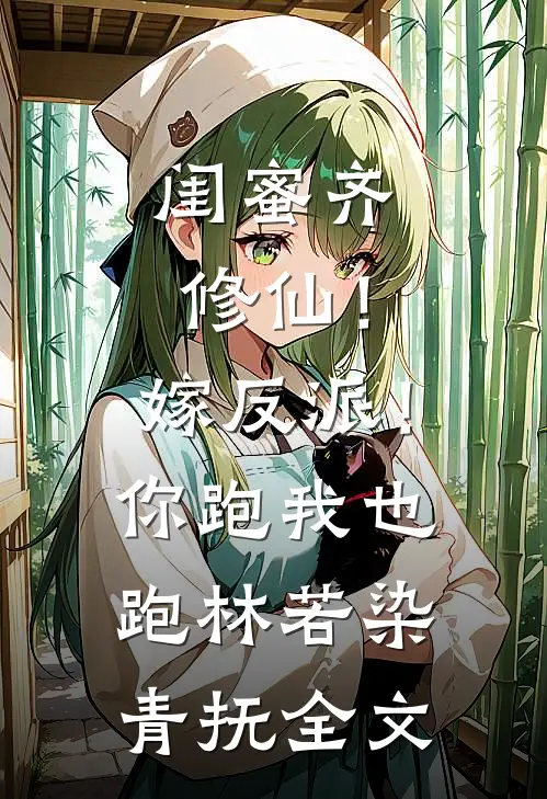 闺蜜齐修仙！嫁反派！你跑我也跑林若染青抚全文