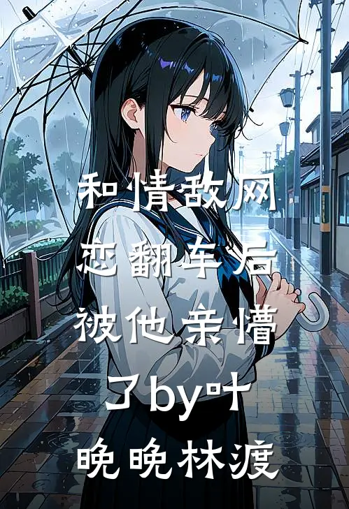 和情敌网恋翻车后，被他亲懵了by叶晚晚林渡