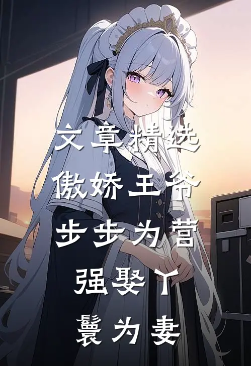 文章精选傲娇王爷步步为营，强娶丫鬟为妻