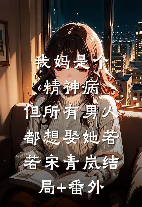 我妈是个精神病，但所有男人都想娶她若若宋青岚结局+番外