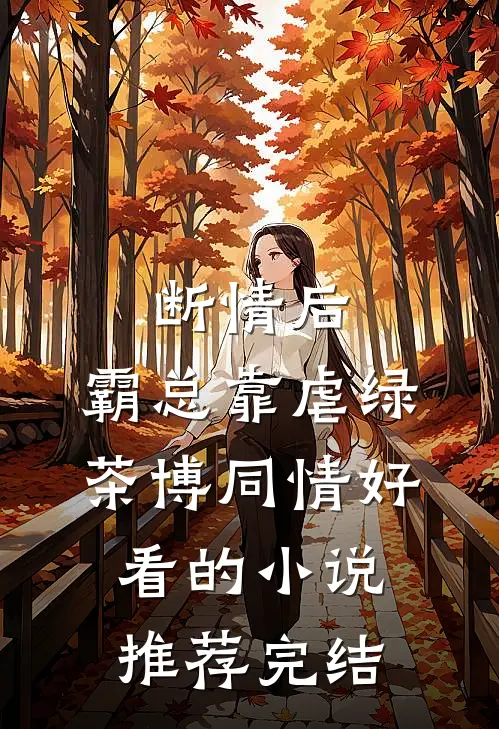 断情后，霸总靠虐绿茶博同情好看的小说推荐完结