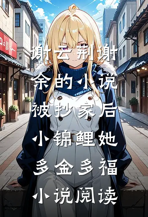 谢云荆谢余的小说被抄家后，小锦鲤她多金多福小说阅读