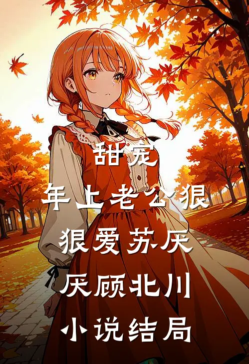 甜宠：年上老公狠狠爱苏厌厌顾北川小说结局