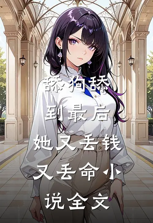 舔狗舔到最后，她又丢钱又丢命小说全文