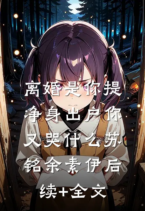离婚是你提，净身出户你又哭什么苏铭余素伊后续+全文