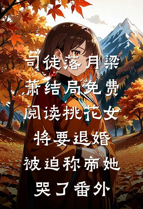 司徒落月梁萧结局免费阅读桃花女将要退婚，被迫称帝她哭了番外