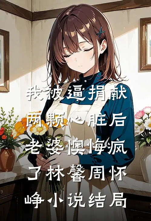我被逼捐献两颗心脏后，老婆懊悔疯了林馨周怀峥小说结局