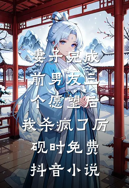 妻子完成前男友三个愿望后，我杀疯了厉砚时免费抖音小说