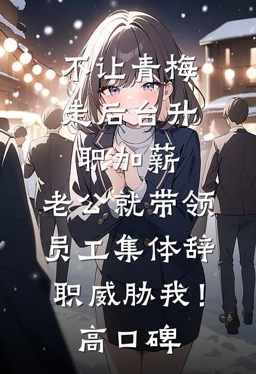不让青梅走后台升职加薪，老公就带领员工集体辞职威胁我！高口碑