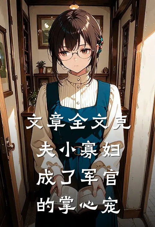 文章全文克夫小寡妇，成了军官的掌心宠