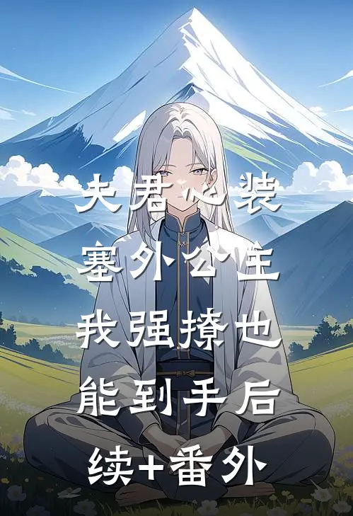 夫君心装塞外公主，我强撩也能到手后续+番外