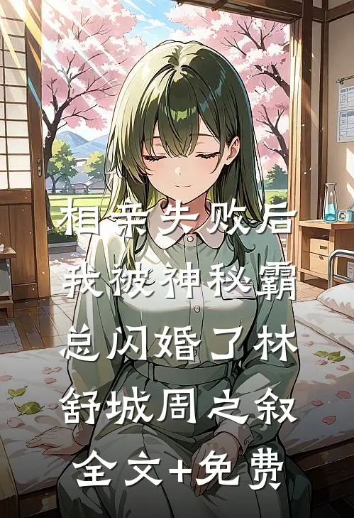 相亲失败后，我被神秘霸总闪婚了林舒城周之叙全文+免费