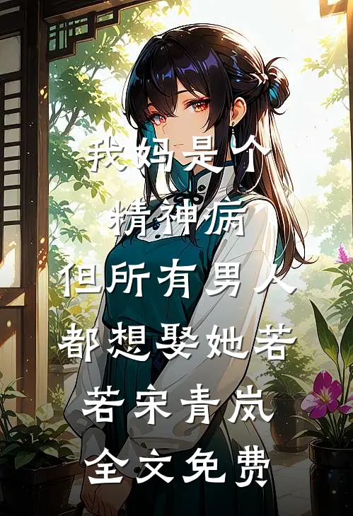 我妈是个精神病，但所有男人都想娶她若若宋青岚全文免费