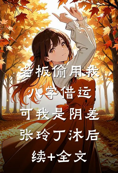 老板偷用我八字借运，可我是阴差张玲丁沐后续+全文