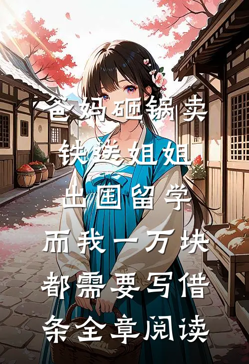 爸妈砸锅卖铁送姐姐出国留学，而我一万块都需要写借条全章阅读