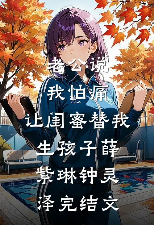 老公说我怕痛，让闺蜜替我生孩子薛紫琳钟灵泽完结文