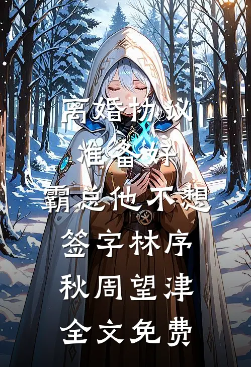 离婚协议准备好，霸总他不想签字林序秋周望津全文免费