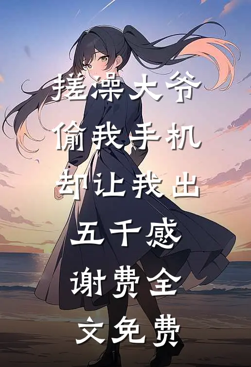 搓澡大爷偷我手机却让我出五千感谢费全文免费