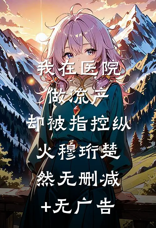 我在医院做流产，却被指控纵火穆珩楚然无删减+无广告