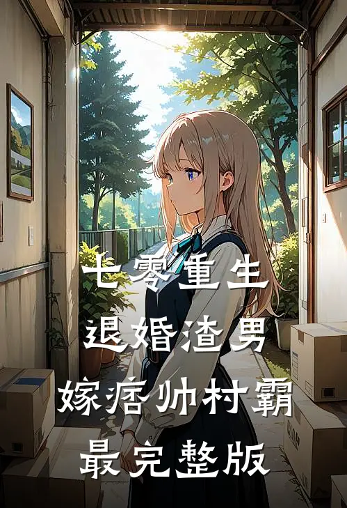 七零重生：退婚渣男，嫁痞帅村霸最完整版