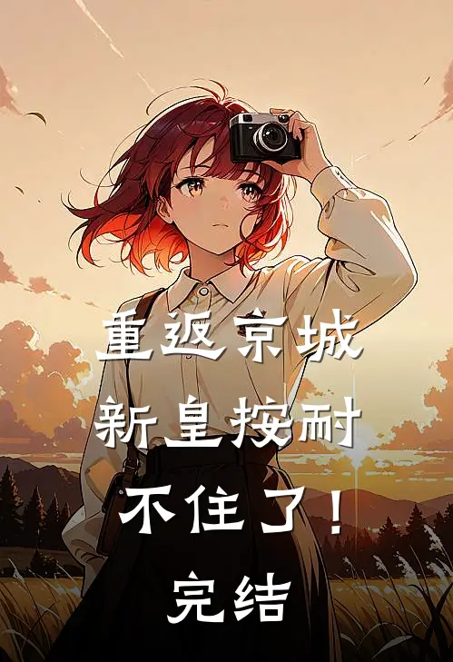 重返京城，新皇按耐不住了！完结
