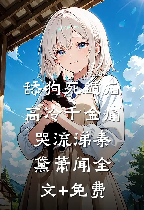 舔狗死遁后，高冷千金痛哭流涕秦黛萧闻全文+免费
