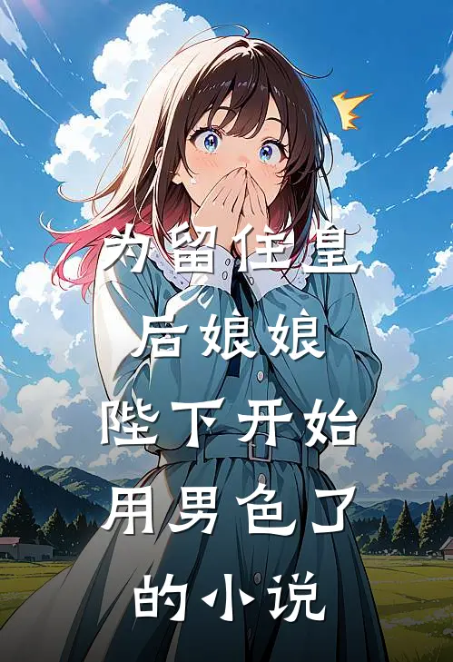 为留住皇后娘娘，陛下开始用男色了的小说